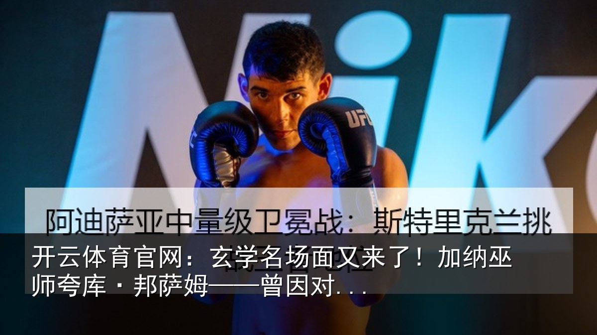 开云体育官网：玄学名场面又来了！加纳巫师夸库·邦萨姆——曾因对...