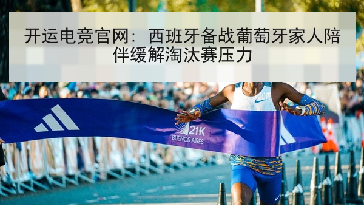 开运电竞官网: 西班牙备战葡萄牙家人陪伴缓解淘汰赛压力