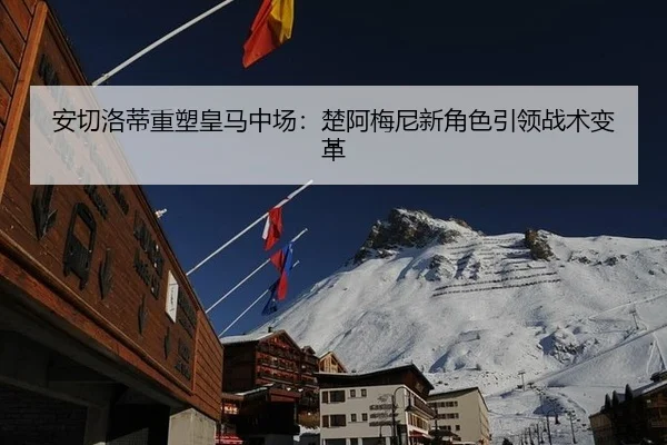 安切洛蒂重塑皇马中场：楚阿梅尼新角色引领战术变革