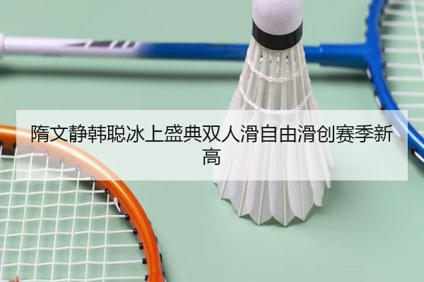 隋文静韩聪冰上盛典双人滑自由滑创赛季新高