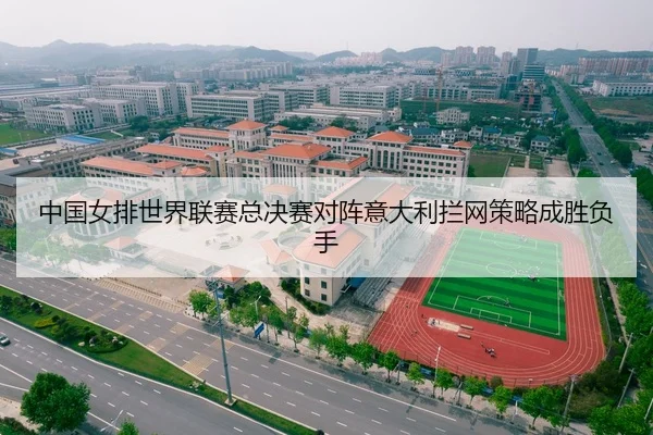 中国女排世界联赛总决赛对阵意大利拦网策略成胜负手