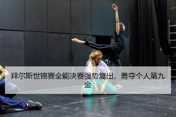 拜尔斯世锦赛全能决赛强势复出，勇夺个人第九金