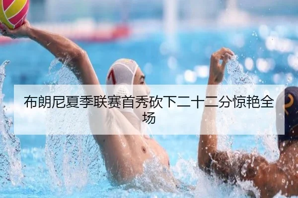 布朗尼夏季联赛首秀砍下二十二分惊艳全场