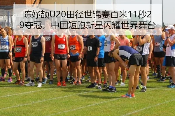 陈妤颉U20田径世锦赛百米11秒29夺冠，中国短跑新星闪耀世界舞台