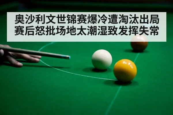 奥沙利文世锦赛爆冷遭淘汰出局赛后怒批场地太潮湿致发挥失常