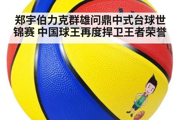 郑宇伯力克群雄问鼎中式台球世锦赛 中国球王再度捍卫王者荣誉