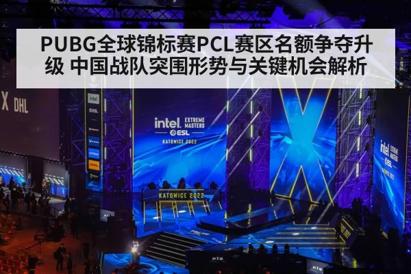 PUBG全球锦标赛PCL赛区名额争夺升级 中国战队突围形势与关键机会解析