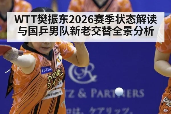 WTT樊振东2026赛季状态解读与国乒男队新老交替全景分析